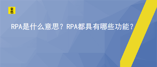 RPA是什么意思？RPA都具有哪些功能？