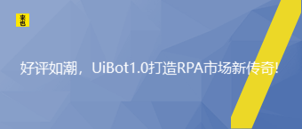 好评如潮，UiBot1.0打造RPA市场新传奇!