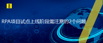 RPA项目试点上线阶段需注意的2个问题