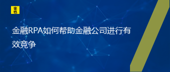 金融RPA怎样资助金融公司举行有用竞争