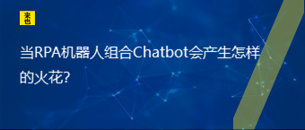 当RPA机械人组合Chatbot会爆发怎样的火花？