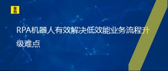 RPA机械人有用解决低效能营业流程升级难点