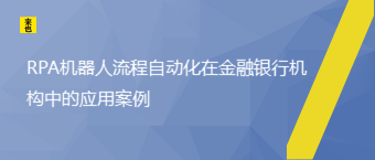 RPA机械人流程自动化在金融银行机构中的应用案例