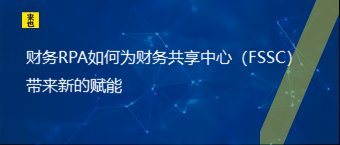 财务RPA如作甚财务共享中心（FSSC）带来新的赋能