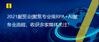 2021服贸会|聚焦专业级RPA+AI效劳全流程，收获多家媒体关注！