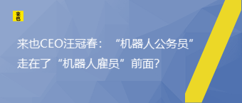 来也CEO汪冠春：“机械人公务员”走在了“机械人雇员”前面