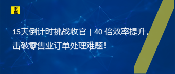 15天倒计时挑战收官 | 40 倍效率提升，击破零售业订单处置惩罚难题！