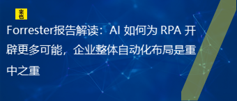 Forrester报告解读：AI 如作甚 RPA 开发更多可能，企业整体自动化结构是重中之重