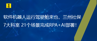 软件机械人运行驾驶舱来也，兰州社保7大科室 21个场景完成RPA+AI安排！