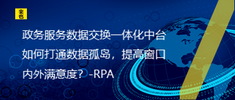 政务效劳数据交流一体化中台怎样买通数据孤岛，提高窗口内外知足度？-RPA