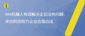 RPA机器人有效解决企业法务问题，来也科技助力企业合规合法