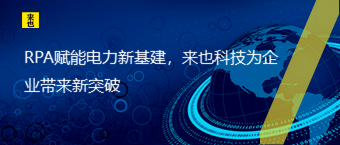 RPA赋能电力新基建，来也科技为企业带来新突破