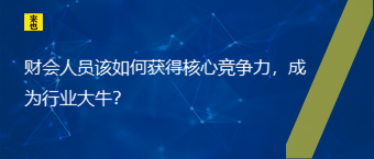 财会职员该怎样获得焦点竞争力，成为行业大牛？