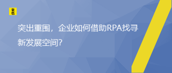 突出重围，企业怎样借助RPA找寻新生长空间？