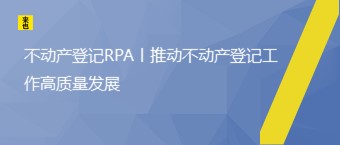 不动产登记RPA丨推动不动产登记工作高质量发展