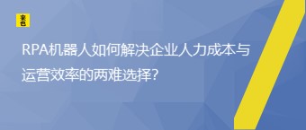 RPA机械人怎样解决企业人力本钱与运营效率的两难选择？