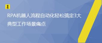 RPA机器人流程自动化轻松搞定3大典型工作场景痛点