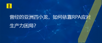 一经的亚洲四小龙，怎样依赖RPA应对生产力困局？