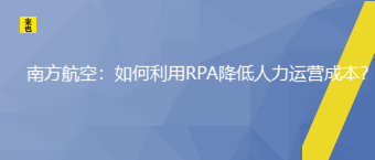 南方航空：怎样使用RPA降低人力运营本钱？