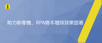 助力新零售，RPA降本增效效果显著