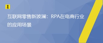 互联网零售新波涛：RPA在电商行业的应用场景