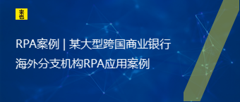 RPA案例 | 某大型跨国商业银行外洋分支机构RPA应用案例