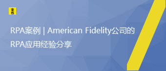 RPA案例 | American Fidelity公司的RPA应用经验分享