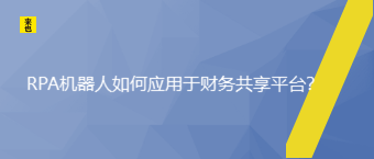 RPA机械人怎样应用于财务共享平台？