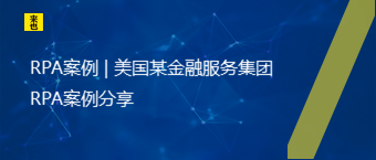 RPA案例 | 美国某金融效劳集团RPA案例分享