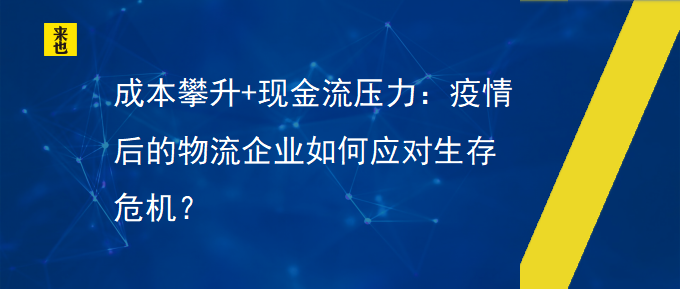 本钱攀升+现金流压力：疫情后的物流企业怎样应对生涯；？