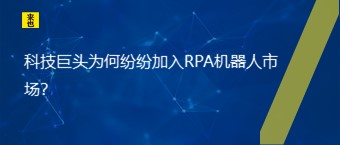 科技巨头为何纷纷加入RPA机器人市场？