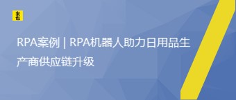 RPA案例 | RPA机器人助力日用品生产商供应链升级