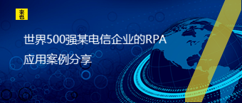 世界500强某电信企业的RPA应用案例分享