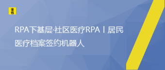 RPA下基层·社区医疗RPA丨居民医疗档案签约机器人