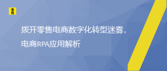 拨开零售电商数字化转型迷雾，电商RPA应用解析