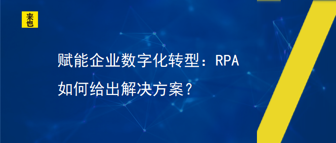 赋能企业数字化转型：RPA如何给出解决方案？