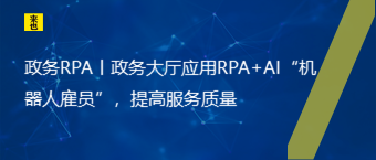 政务RPA丨政务大厅应用RPA+AI“机械人雇员”，提高效劳质量