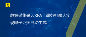 数据采集录入RPA丨政务机器人实现电子证照自动生成