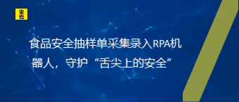 食品安全抽样单采集录入RPA机器人，守护“舌尖上的安全”