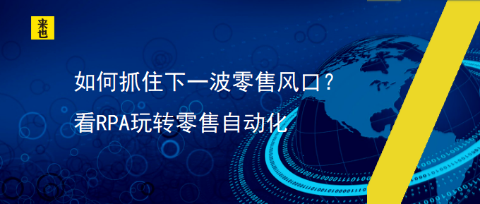 怎样捉住下一波零售风口？看RPA玩转零售自动化