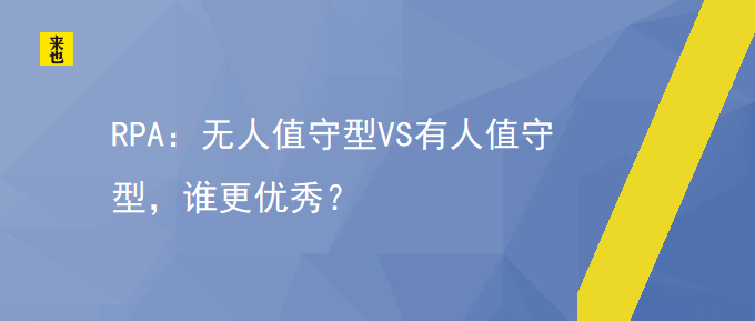 RPA：无人值守型VS有人值守型，谁更优异？