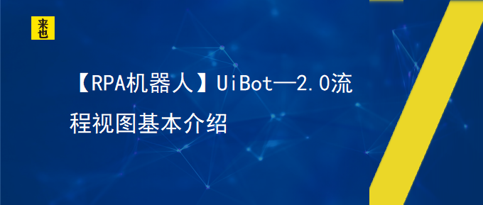【RPA机器人】UiBot—2.0流程视图基本介绍
