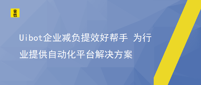 Uibot企业减负提效好帮手 为行业提供自动化平台解决计划