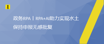 政务RPA丨RPA+AI助力实现水土坚持申报无感批复