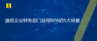 通讯企业财务部分应用RPA的5大场景