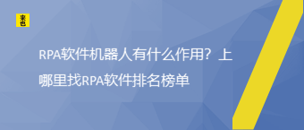 RPA软件机械人有什么作用？上那里找RPA软件排名榜单