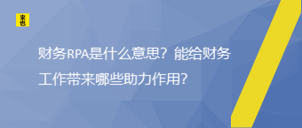 财务RPA是什么意思？能给财务事情带来哪些助力作用？