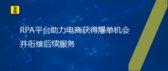 RPA平台助力电商获得爆单时机并衔接后续效劳