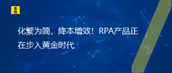 化繁为简，降本增效！RPA产品正在步入黄金时代