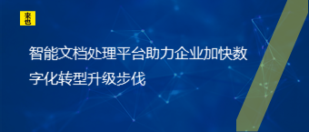 智能文档处理平台助力企业加快数字化转型升级步伐